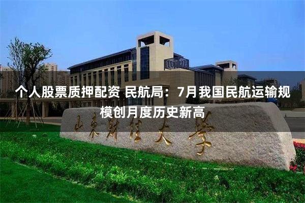 个人股票质押配资 民航局：7月我国民航运输规模创月度历史新高