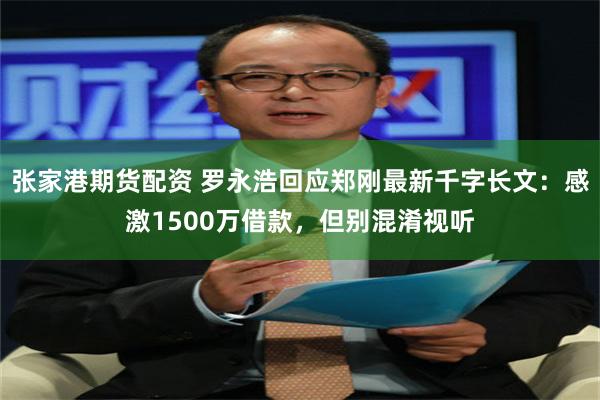 张家港期货配资 罗永浩回应郑刚最新千字长文：感激1500万借款，但别混淆视听