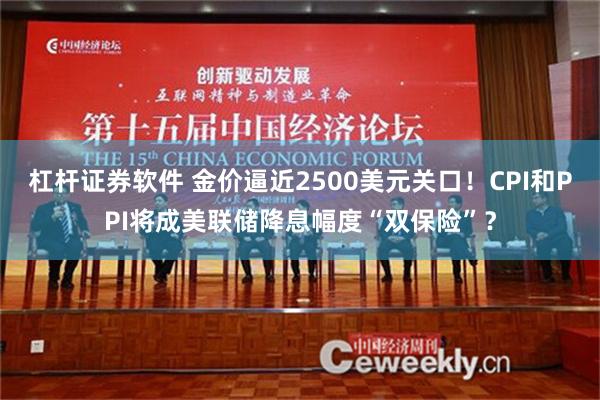 杠杆证券软件 金价逼近2500美元关口！CPI和PPI将成美联储降息幅度“双保险”？