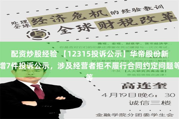 配资炒股经验 【12315投诉公示】华帝股份新增7件投诉公示，涉及经营者拒不履行合同约定问题等