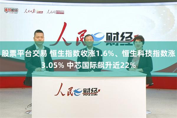 股票平台交易 恒生指数收涨1.6%、恒生科技指数涨3.05% 中芯国际飙升近22%