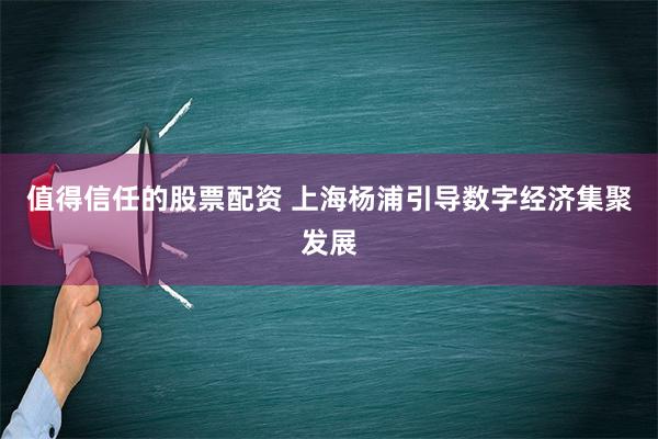 值得信任的股票配资 上海杨浦引导数字经济集聚发展