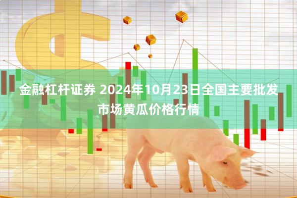 金融杠杆证券 2024年10月23日全国主要批发市场黄瓜价格行情