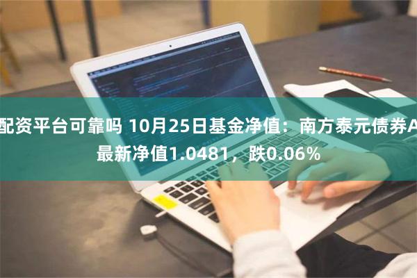 配资平台可靠吗 10月25日基金净值：南方泰元债券A最新净值1.0481，跌0.06%