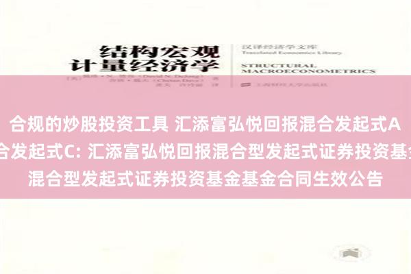 合规的炒股投资工具 汇添富弘悦回报混合发起式A,汇添富弘悦回报混合发起式C: 汇添富弘悦回报混合型发起式证券投资基金基金合同生效公告