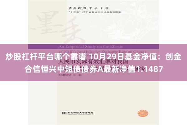 炒股杠杆平台哪个靠谱 10月29日基金净值：创金合信恒兴中短债债券A最新净值1.1487