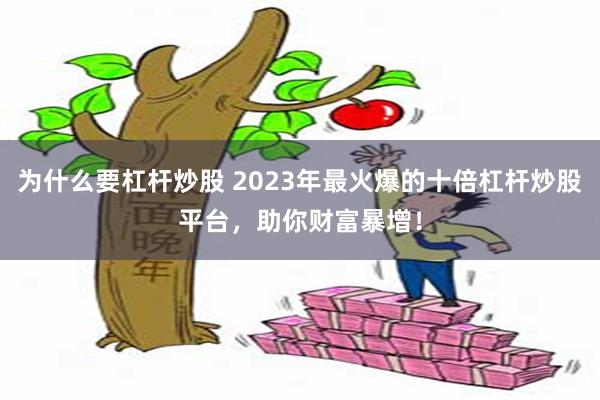 为什么要杠杆炒股 2023年最火爆的十倍杠杆炒股平台，助你财富暴增！