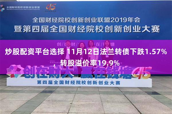 炒股配资平台选择 11月12日法兰转债下跌1.57%，转股溢价率19.9%