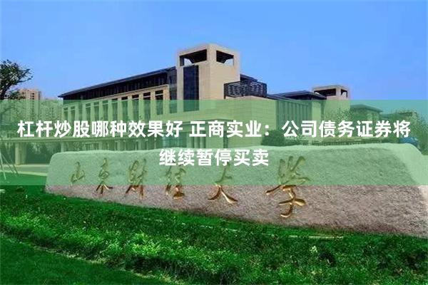 杠杆炒股哪种效果好 正商实业：公司债务证券将继续暂停买卖