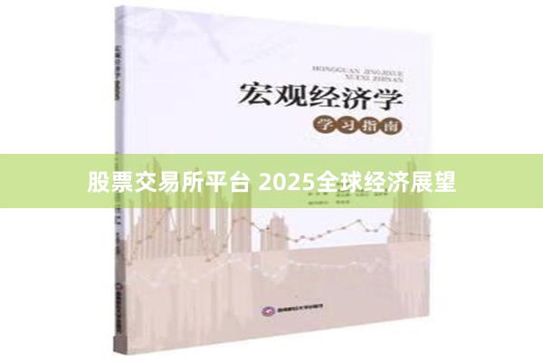 股票交易所平台 2025全球经济展望