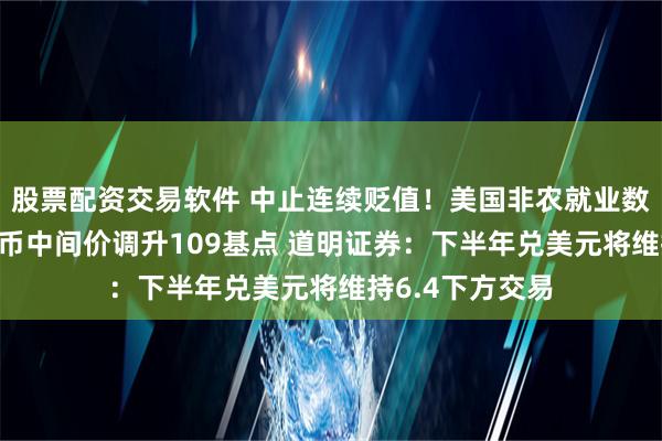 股票配资交易软件 中止连续贬值！美国非农就业数据不理想 人民币中间价调升109基点 道明证券：下半年兑美元将维持6.4下方交易